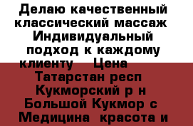 Делаю качественный классический массаж. Индивидуальный подход к каждому клиенту. › Цена ­ 300 - Татарстан респ., Кукморский р-н, Большой Кукмор с. Медицина, красота и здоровье » Медицинские услуги   . Татарстан респ.